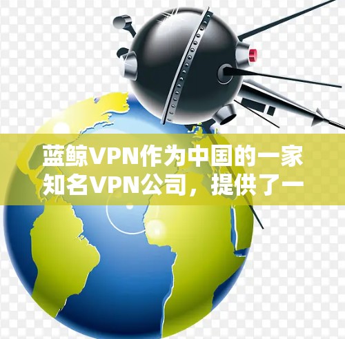 蓝鲸VPN作为中国的一家知名VPN公司，提供了一种海外VPN服务，主要集中在新加坡和一些主要机场。以下是对蓝鲸VPN稳定性和连接性的分析