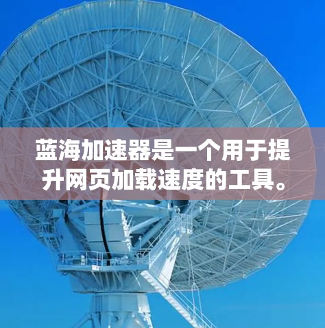 蓝海加速器是一个用于提升网页加载速度的工具。以下是一个系统性的教程，帮助您一步步使用蓝海加速器