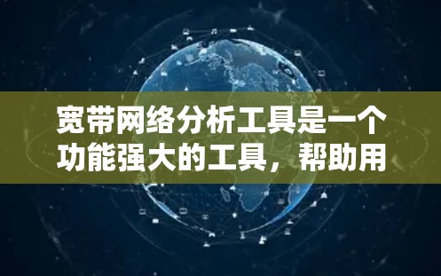 宽带网络分析工具是一个功能强大的工具，帮助用户优化网络性能。以下是对这些工具的详细总结