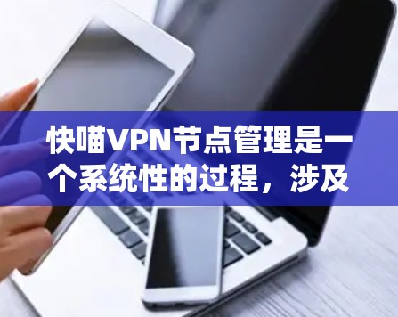 快喵VPN节点管理是一个系统性的过程,涉及服务器管理、用户管理、节点配置等多个步骤。以下是一个详细且系统化的指南,帮助你顺利管理快喵VPN节点 快喵VPN节点管理是一个系统性的过程,涉及服务器管理、用户管理、节点配置等多个步骤。以下是一个详细且系统化的指南,帮助你顺利管理快喵VPN节点