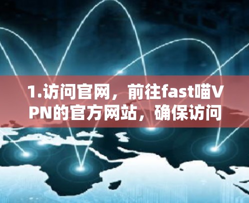 1.访问官网，前往fast喵VPN的官方网站，确保访问时间为224年9月