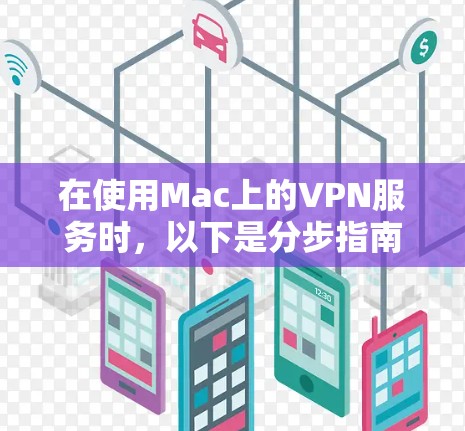 在使用Mac上的VPN服务时，以下是分步指南，帮助你顺利进行