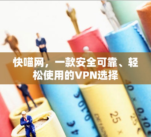 快喵网,一款安全可靠、轻松使用的VPN选择 快喵网,一款安全可靠、轻松使用的VPN选择