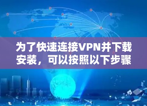 为了快速连接VPN并下载安装,可以按照以下步骤进行 为了快速连接VPN并下载安装,可以按照以下步骤进行