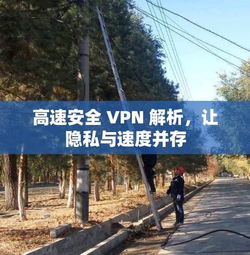 高速安全 VPN 解析,让隐私与速度并存 高速安全 VPN 解析,让隐私与速度并存