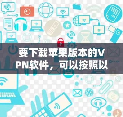 要下载苹果版本的VPN软件,可以按照以下步骤进行 要下载苹果版本的VPN软件,可以按照以下步骤进行