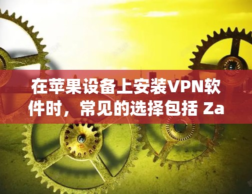 在苹果设备上安装VPN软件时，常见的选择包括 Zap2、Zap2 Pro、LinkWired 和 Proton。以下是这些软件的详细介绍
