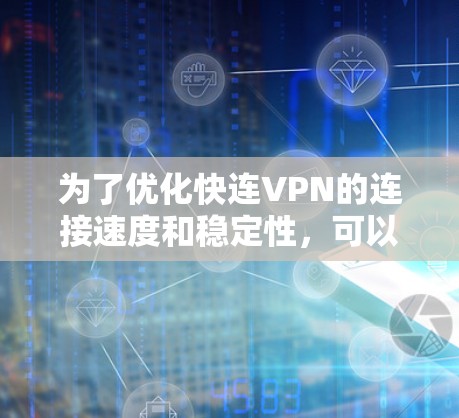为了优化快连VPN的连接速度和稳定性,可以按照以下步骤进行 为了优化快连VPN的连接速度和稳定性,可以按照以下步骤进行