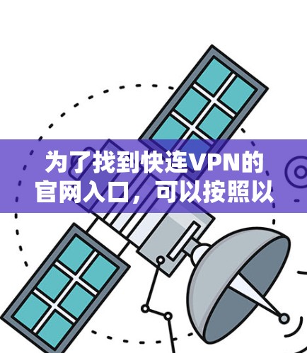 为了找到快连VPN的官网入口，可以按照以下步骤进行