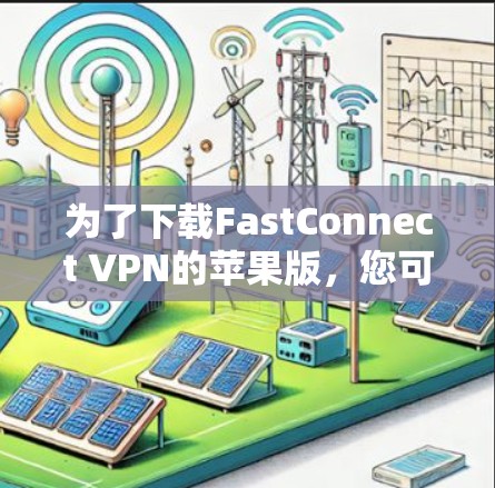 为了下载FastConnect VPN的苹果版，您可以按照以下步骤进行操作