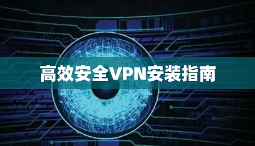 高效安全VPN安装指南