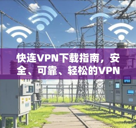 快连VPN下载指南，安全、可靠、轻松的VPN选择