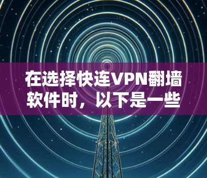 在选择快连VPN翻墙软件时，以下是一些关键考虑因素