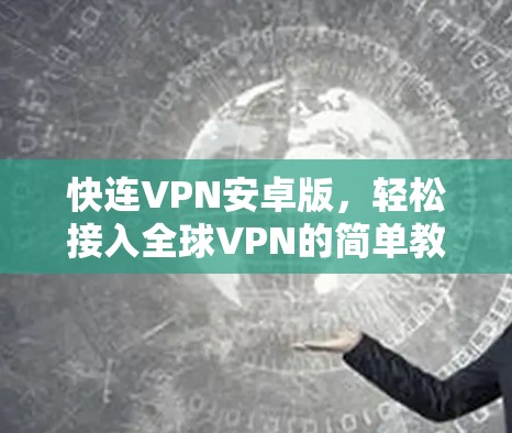 快连VPN安卓版,轻松接入全球VPN的简单教程 快连VPN安卓版,轻松接入全球VPN的简单教程