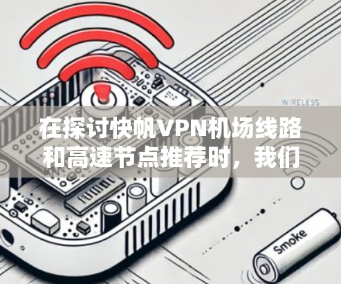 在探讨快帆VPN机场线路和高速节点推荐时,我们可以将信息分为几个部分来整理 在探讨快帆VPN机场线路和高速节点推荐时,我们可以将信息分为几个部分来整理