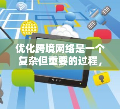 优化跨境网络是一个复杂但重要的过程，涉及多个方面的考虑。以下是一步步的解决方案