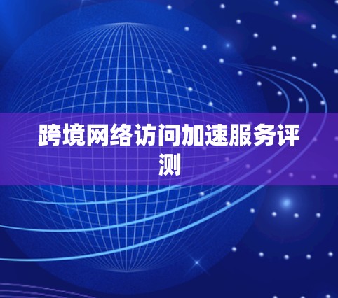 跨境网络访问加速服务评测