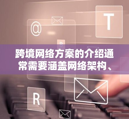 跨境网络方案的介绍通常需要涵盖网络架构、关键节点、技术要求以及实施步骤。以下是一个详细的概述
