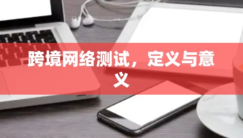 跨境网络测试，定义与意义