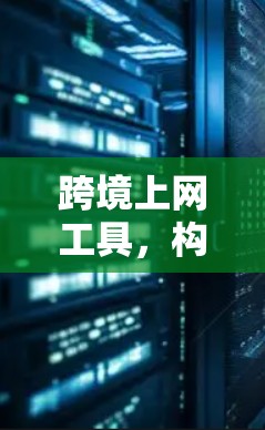 跨境上网工具，构建网络空间的双层保障