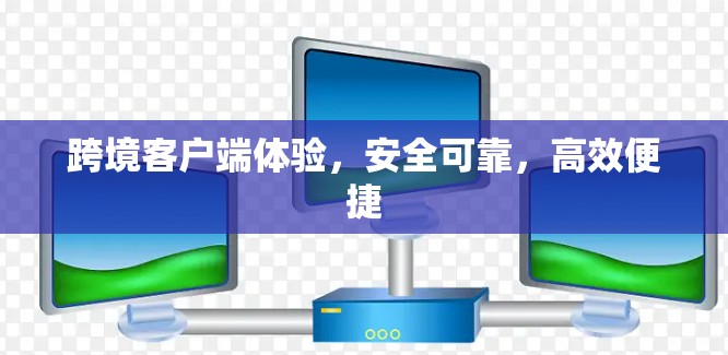 跨境客户端体验，安全可靠，高效便捷