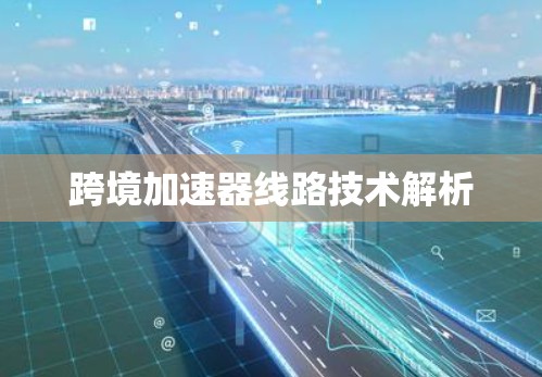 跨境加速器线路技术解析