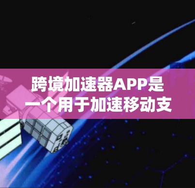 跨境加速器APP是一个用于加速移动支付的工具，通常涉及支付转换、支付工具转换等功能，帮助用户在不同地区的移动支付设备之间进行快速转换。以下是对该概念的详细分析