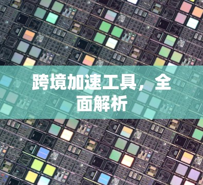 跨境加速工具，全面解析
