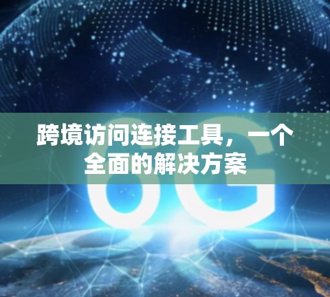 跨境访问连接工具，一个全面的解决方案