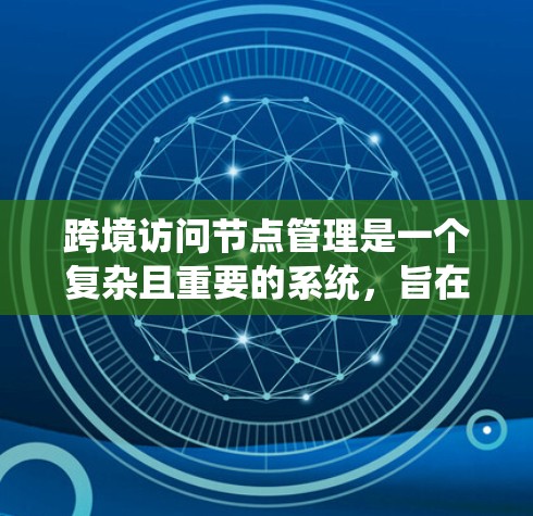 跨境访问节点管理是一个复杂且重要的系统，旨在保障网络和系统中的访问安全和一致性。以下是对这一主题的详细理解