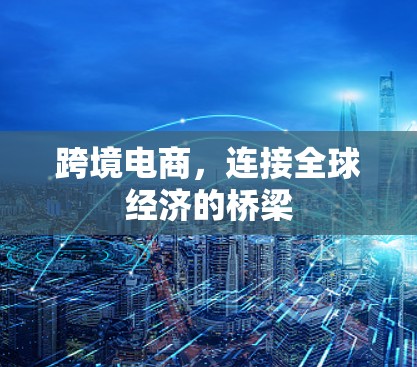 跨境电商，连接全球经济的桥梁