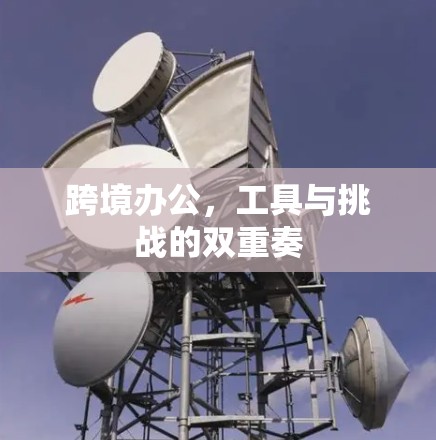 跨境办公，工具与挑战的双重奏