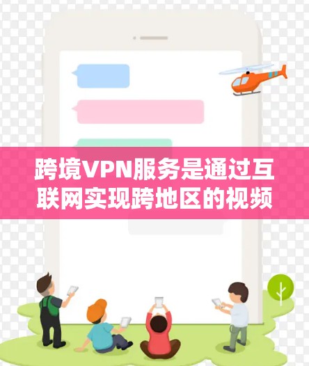 跨境VPN服务是通过互联网实现跨地区的视频通话或数据流的网络服务，涵盖了多种类型和类型之间的差异，每个类型都有其适用场景和挑战。以下是关于跨境VPN服务的详细分析