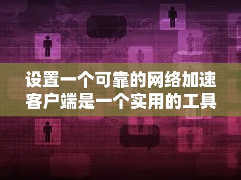 设置一个可靠的网络加速客户端是一个实用的工具，可以帮助提升下载速度和减少延迟。以下是一个逐步指南，帮助您实现这一目标