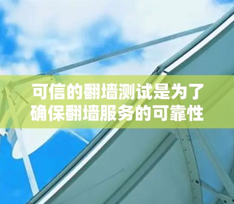 可信的翻墙测试是为了确保翻墙服务的可靠性和稳定性，确保用户能够安全地访问外部服务器或网站。以下是一些可信的翻墙测试点