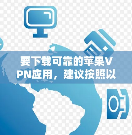 要下载可靠的苹果VPN应用，建议按照以下步骤操作