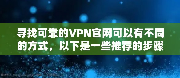 寻找可靠的VPN官网可以有不同的方式，以下是一些推荐的步骤和步骤