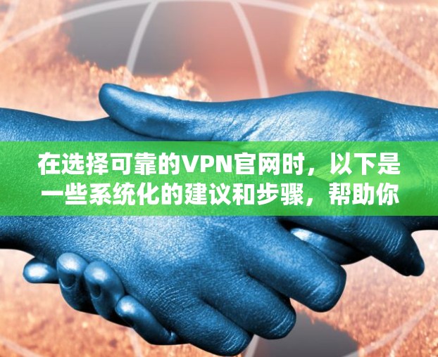 在选择可靠的VPN官网时，以下是一些系统化的建议和步骤，帮助你做出明智的决定