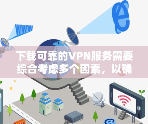 下载可靠的VPN服务需要综合考虑多个因素，以确保安全、可靠并符合用户需求。以下是详细的步骤和建议