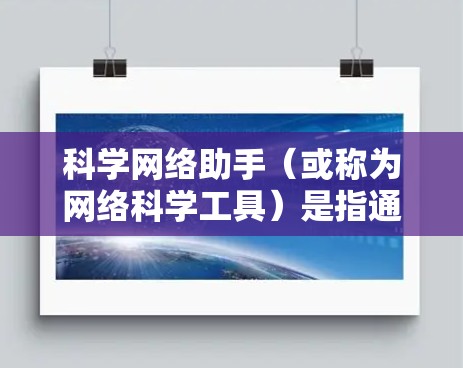 科学网络助手（或称为网络科学工具）是指通过网络提供的科学相关的信息、数据、工具和资源。以下是一些常见的科学网络助手及其功能