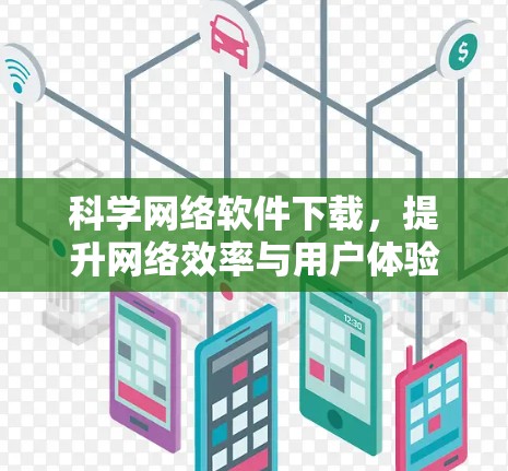 科学网络软件下载，提升网络效率与用户体验的解决方案
