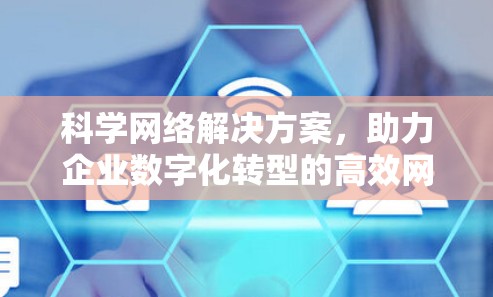 科学网络解决方案，助力企业数字化转型的高效网络基础设施