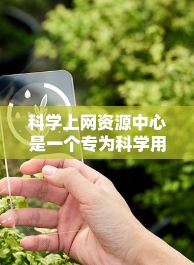 科学上网资源中心是一个专为科学用户设计的互联网服务，旨在提供高效、便捷的科学资源获取和利用。以下是对该中心的详细总结