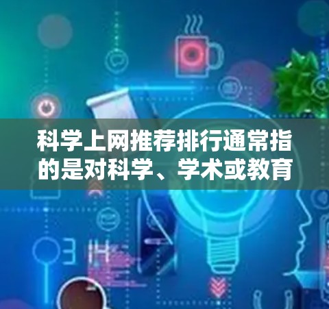 科学上网推荐排行通常指的是对科学、学术或教育相关网站的推荐，这些网站可能涵盖教育工具、研究资源、学术数据库等。以下是一些常见的推荐网站，供您参考