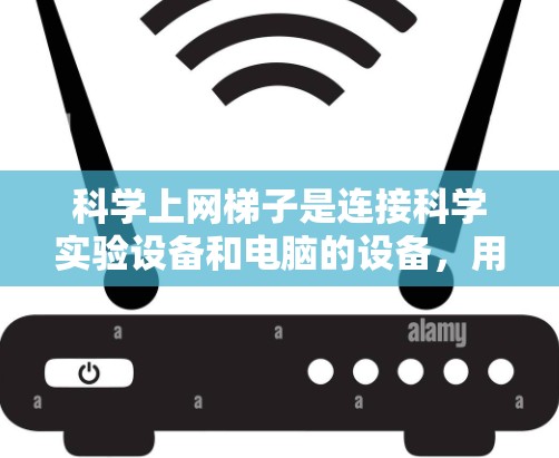 科学上网梯子是连接科学实验设备和电脑的设备，用于数据传输、控制和分析。以下是详细的步骤说明