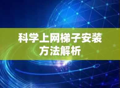 科学上网梯子安装方法解析