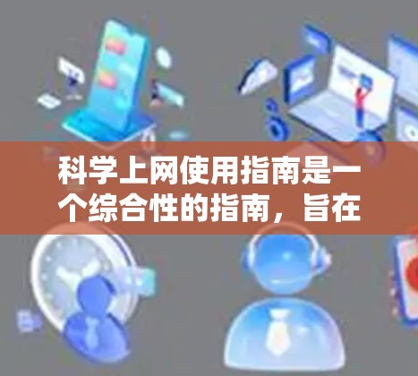 科学上网使用指南是一个综合性的指南，旨在帮助用户有效地使用科学相关的网站，同时保护自身的信息安全。以下是对指南的分步说明