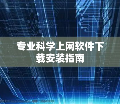 专业科学上网软件下载安装指南