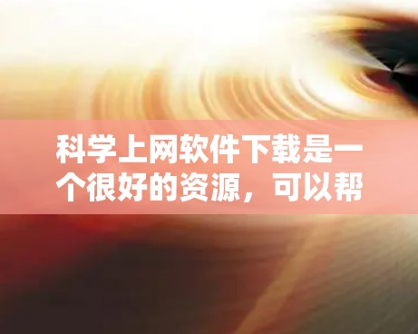 科学上网软件下载是一个很好的资源，可以帮助您进行复杂的科学计算、数据分析和工程设计。以下是一些免费的科学上网软件推荐，供您参考