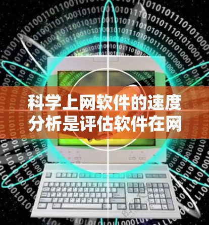 科学上网软件的速度分析是评估软件在网络环境下的性能，通常包括以下几个方面